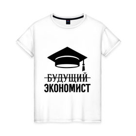 Женская футболка хлопок с принтом Будущий экономист в городе Новоалтайск, 100% хлопок | прямой крой, круглый вырез горловины, длина до линии бедер, слегка спущенное плечо | выпускник | студент