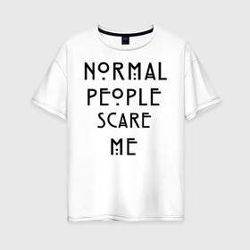 Женская футболка хлопок Oversize с принтом Normal people scare me в городе Новоалтайск, 100% хлопок | свободный крой, круглый ворот, спущенный рукав, длина до линии бедер
 | american horror story | asylum | coven | tate | witches | ведьмы | история ужасов | люди боятся меня | мертвец | сериал | триллер | ужасы | фармига