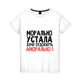 Женская футболка хлопок с принтом Хочу отдожнуть аморально в городе Новоалтайск, 100% хлопок | прямой крой, круглый вырез горловины, длина до линии бедер, слегка спущенное плечо | аморально | морально | морально устала | отдохнуть | устала | хочу | хочу отдохнуть аморально