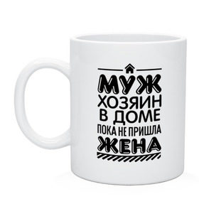Кружка с принтом Муж хозяин в доме в городе Новоалтайск, керамика | объем — 330 мл, диаметр — 80 мм. Принт наносится на бока кружки, можно сделать два разных изображения | для жен | для женщин | дом | жена | муж | не пришла | пока | хозяин | хозяин в доме