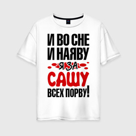 Женская футболка хлопок Oversize с принтом За Сашу всех порву в городе Новоалтайск, 100% хлопок | свободный крой, круглый ворот, спущенный рукав, длина до линии бедер
 | александра | все | порву | рвать | саша