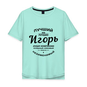 Мужская футболка хлопок Oversize с принтом Игорь лучший в городе Новоалтайск, 100% хлопок | свободный крой, круглый ворот, “спинка” длиннее передней части | душа | игорь | компания | красивый | лучший | незаменимый | успешный
