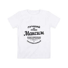 Детская футболка хлопок с принтом Максим лучший в городе Новоалтайск, 100% хлопок | круглый вырез горловины, полуприлегающий силуэт, длина до линии бедер | душа | компания | красивый | лучший | максим | незаменимый | успешный