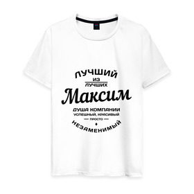 Мужская футболка хлопок с принтом Максим лучший в городе Новоалтайск, 100% хлопок | прямой крой, круглый вырез горловины, длина до линии бедер, слегка спущенное плечо. | душа | компания | красивый | лучший | максим | незаменимый | успешный