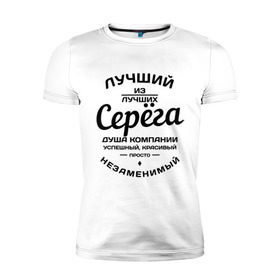 Мужская футболка премиум с принтом Серёга лучший в городе Новоалтайск, 92% хлопок, 8% лайкра | приталенный силуэт, круглый вырез ворота, длина до линии бедра, короткий рукав | душа | компания | красивый | лучший | незаменимый | серега | успешный