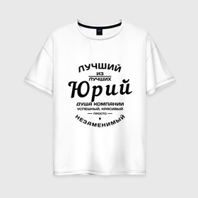 Женская футболка хлопок Oversize с принтом Юрий лучший в городе Новоалтайск, 100% хлопок | свободный крой, круглый ворот, спущенный рукав, длина до линии бедер
 | душа | компания | красивый | лучший | незаменимый | успешный | юра | юрий