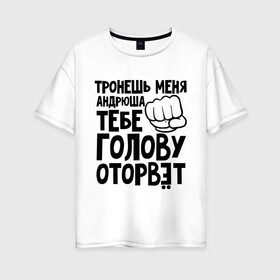 Женская футболка хлопок Oversize с принтом Андрюша голову оторвёт в городе Новоалтайск, 100% хлопок | свободный крой, круглый ворот, спущенный рукав, длина до линии бедер
 | андрей | голова | оторвет | отрывать