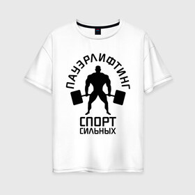 Женская футболка хлопок Oversize с принтом Пауэрлифтинг спорт сильных в городе Новоалтайск, 100% хлопок | свободный крой, круглый ворот, спущенный рукав, длина до линии бедер
 | качок | пауэрлифтинг | сильный | штанга