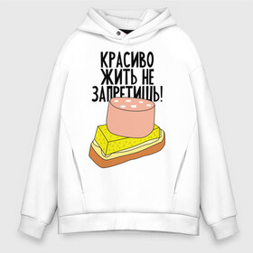 Мужское худи Oversize хлопок с принтом Красиво жить не запретишь! в городе Новоалтайск, френч-терри — 70% хлопок, 30% полиэстер. Мягкий теплый начес внутри —100% хлопок | боковые карманы, эластичные манжеты и нижняя кромка, капюшон на магнитной кнопке | буерброд | жить | запрет | колбаса | красиво | масло | сыр