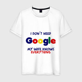 Мужская футболка хлопок с принтом I don`t need Google в городе Новоалтайск, 100% хлопок | прямой крой, круглый вырез горловины, длина до линии бедер, слегка спущенное плечо. | i don t need google | женатым | моя жена знает все | муж | подарок | приколы