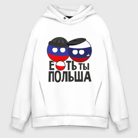 Мужское худи Oversize хлопок с принтом Е ть ты Польша в городе Новоалтайск, френч-терри — 70% хлопок, 30% полиэстер. Мягкий теплый начес внутри —100% хлопок | боковые карманы, эластичные манжеты и нижняя кромка, капюшон на магнитной кнопке | country balls | гопники | кантри болс | мемы | польша | приколы | россия | страны