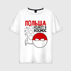 Женская футболка хлопок Oversize с принтом Польша может в космос в городе Новоалтайск, 100% хлопок | свободный крой, круглый ворот, спущенный рукав, длина до линии бедер
 | интернет приколы | кантри болс | космос | мемы | польша | россия | страны