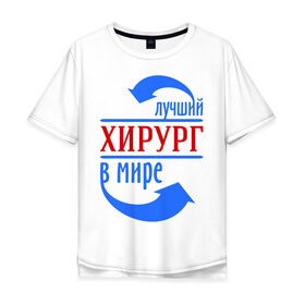 Мужская футболка хлопок Oversize с принтом Лучший хирург в мире в городе Новоалтайск, 100% хлопок | свободный крой, круглый ворот, “спинка” длиннее передней части | врач | доктор | лучший | мир | профессия | специалист | стрелочки | хирург