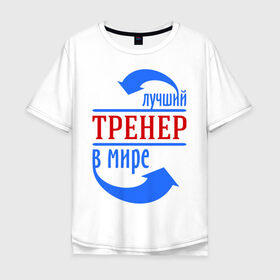 Мужская футболка хлопок Oversize с принтом Лучший тренер в мире в городе Новоалтайск, 100% хлопок | свободный крой, круглый ворот, “спинка” длиннее передней части | Тематика изображения на принте: тренер