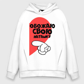 Мужское худи Oversize хлопок с принтом Обожаю свою Наташку в городе Новоалтайск, френч-терри — 70% хлопок, 30% полиэстер. Мягкий теплый начес внутри —100% хлопок | боковые карманы, эластичные манжеты и нижняя кромка, капюшон на магнитной кнопке | наташа | обожаю | палец | рука | сердце