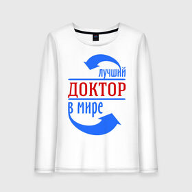 Женский лонгслив хлопок с принтом Лучший доктор в мире в городе Новоалтайск, 100% хлопок |  | врач | доктор | лучший | мир | профессия | специалист | стрелочки
