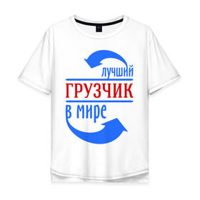Мужская футболка хлопок Oversize с принтом Лучший грузчик в мире в городе Новоалтайск, 100% хлопок | свободный крой, круглый ворот, “спинка” длиннее передней части | грузчик | лучший | мир | профессия | специалист | стрелочки