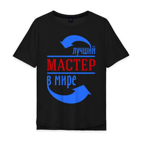 Мужская футболка хлопок Oversize с принтом Лучший мастер в мире в городе Новоалтайск, 100% хлопок | свободный крой, круглый ворот, “спинка” длиннее передней части | 