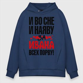 Мужское худи Oversize хлопок с принтом за Ивана всех порву в городе Новоалтайск, френч-терри — 70% хлопок, 30% полиэстер. Мягкий теплый начес внутри —100% хлопок | боковые карманы, эластичные манжеты и нижняя кромка, капюшон на магнитной кнопке | ваня | во | всех | иван | наяву | порву | сне