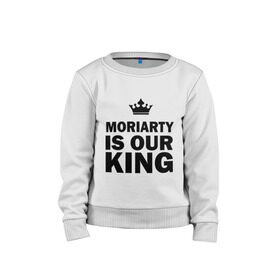 Детский свитшот хлопок с принтом Moriarty is our king в городе Новоалтайск, 100% хлопок | круглый вырез горловины, эластичные манжеты, пояс и воротник | king | moriarty | our | король | мориарти | наш