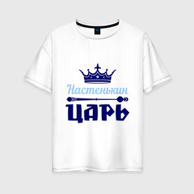 Женская футболка хлопок Oversize с принтом Настенькин царь в городе Новоалтайск, 100% хлопок | свободный крой, круглый ворот, спущенный рукав, длина до линии бедер
 | анастасия | корона | настенька | настя | царь