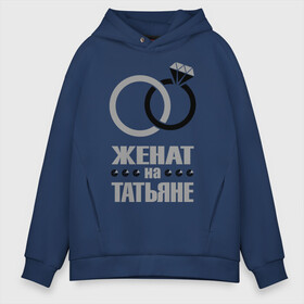 Мужское худи Oversize хлопок с принтом Женат на Татьяне в городе Новоалтайск, френч-терри — 70% хлопок, 30% полиэстер. Мягкий теплый начес внутри —100% хлопок | боковые карманы, эластичные манжеты и нижняя кромка, капюшон на магнитной кнопке | брак | бриллиант | жена | женат | камень | кольцо | муж | обручальное | свадьба | таня | татьяна