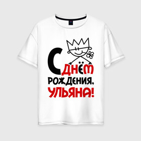 Женская футболка хлопок Oversize с принтом С днём рождения Ульяна в городе Новоалтайск, 100% хлопок | свободный крой, круглый ворот, спущенный рукав, длина до линии бедер
 | день | днем | корона | рождения | ульяна | уля