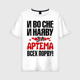 Женская футболка хлопок Oversize с принтом за Артема всех порву в городе Новоалтайск, 100% хлопок | свободный крой, круглый ворот, спущенный рукав, длина до линии бедер
 | артём | за артема всех порву | имена 
любимый | имена любимых парней