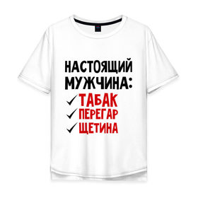 Мужская футболка хлопок Oversize с принтом Настоящий мужчина: табак, перегар, щетина в городе Новоалтайск, 100% хлопок | свободный крой, круглый ворот, “спинка” длиннее передней части | настоящий мужчина | перегар | щетина