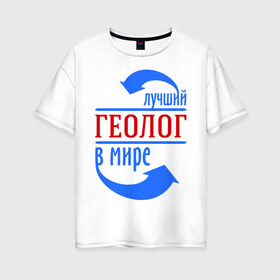 Женская футболка хлопок Oversize с принтом Лучший геолог в мире в городе Новоалтайск, 100% хлопок | свободный крой, круглый ворот, спущенный рукав, длина до линии бедер
 | геолог | лучший | мир | профессия | специалист | стрелки