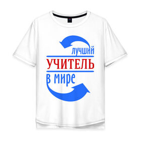 Мужская футболка хлопок Oversize с принтом Лучший учитель в мире в городе Новоалтайск, 100% хлопок | свободный крой, круглый ворот, “спинка” длиннее передней части | 