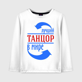 Детский лонгслив хлопок с принтом Лучший танцор в мире в городе Новоалтайск, 100% хлопок | круглый вырез горловины, полуприлегающий силуэт, длина до линии бедер | лучший танцор в мире | профессии | работа | танцор
