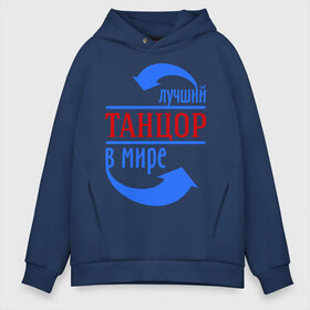 Мужское худи Oversize хлопок с принтом Лучший танцор в мире в городе Новоалтайск, френч-терри — 70% хлопок, 30% полиэстер. Мягкий теплый начес внутри —100% хлопок | боковые карманы, эластичные манжеты и нижняя кромка, капюшон на магнитной кнопке | Тематика изображения на принте: лучший танцор в мире | профессии | работа | танцор
