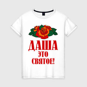 Женская футболка хлопок с принтом Даша - это святое в городе Новоалтайск, 100% хлопок | прямой крой, круглый вырез горловины, длина до линии бедер, слегка спущенное плечо | дарья | даша | роза | святое | цветок | это