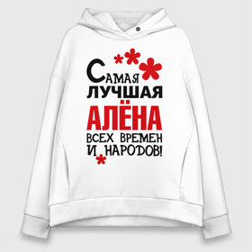 Женское худи Oversize хлопок с принтом Самая лучшая Алёна в городе Новоалтайск, френч-терри — 70% хлопок, 30% полиэстер. Мягкий теплый начес внутри —100% хлопок | боковые карманы, эластичные манжеты и нижняя кромка, капюшон на магнитной кнопке | алена | времен | всех | лучшая | народов | самая