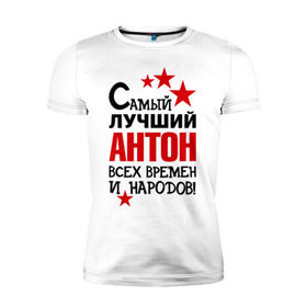 Мужская футболка премиум с принтом Самый лучший Антон в городе Новоалтайск, 92% хлопок, 8% лайкра | приталенный силуэт, круглый вырез ворота, длина до линии бедра, короткий рукав | антон | времен | всех | лучший | народов | самый