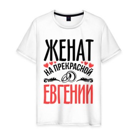 Мужская футболка хлопок с принтом Женат на Евгении в городе Новоалтайск, 100% хлопок | прямой крой, круглый вырез горловины, длина до линии бедер, слегка спущенное плечо. | евгения | жена | женат | женя | кольца | любовь | прекрасная | свадьба | сердечки