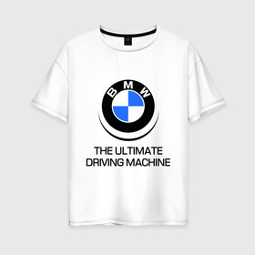 Женская футболка хлопок Oversize с принтом BMW Driving Machine в городе Новоалтайск, 100% хлопок | свободный крой, круглый ворот, спущенный рукав, длина до линии бедер
 | bmw | driving | machine | ultimate