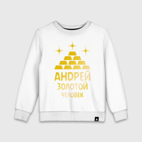 Детский свитшот хлопок с принтом Андрей - золотой человек (gold) в городе Новоалтайск, 100% хлопок | круглый вырез горловины, эластичные манжеты, пояс и воротник | андрей | андрей   золотой человек | богатство | золото | слитки | человек
