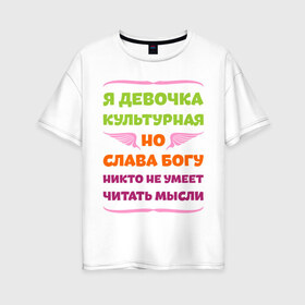 Женская футболка хлопок Oversize с принтом Я девочка культурная в городе Новоалтайск, 100% хлопок | свободный крой, круглый ворот, спущенный рукав, длина до линии бедер
 | девочка | культура | мысли | настроение | читать | я девочка культурная