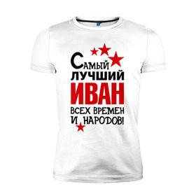 Мужская футболка премиум с принтом Самый лучший Иван в городе Новоалтайск, 92% хлопок, 8% лайкра | приталенный силуэт, круглый вырез ворота, длина до линии бедра, короткий рукав | времен | иван | лучший | народов | самый
