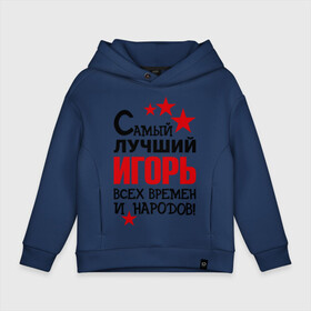 Детское худи Oversize хлопок с принтом Самый лучший Игорь в городе Новоалтайск, френч-терри — 70% хлопок, 30% полиэстер. Мягкий теплый начес внутри —100% хлопок | боковые карманы, эластичные манжеты и нижняя кромка, капюшон на магнитной кнопке | Тематика изображения на принте: времен | игорь | лучший | народов | самый