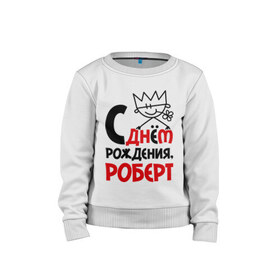 Детский свитшот хлопок с принтом С днём рождения, Роберт в городе Новоалтайск, 100% хлопок | круглый вырез горловины, эластичные манжеты, пояс и воротник | роберт | рождения | с днем