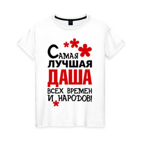 Женская футболка хлопок с принтом Самая лучшая Даша в городе Новоалтайск, 100% хлопок | прямой крой, круглый вырез горловины, длина до линии бедер, слегка спущенное плечо | времен | дарья | даша | лучшая | народов | самая