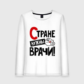 Женский лонгслив хлопок с принтом Стране нужны врачи в городе Новоалтайск, 100% хлопок |  | врач | доктор | профессия | специалист | специальность | страна | стране нужны