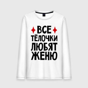 Мужской лонгслив хлопок с принтом Все телочки любят Женю в городе Новоалтайск, 100% хлопок |  | все | евгений | женя | любят | телки | телочки