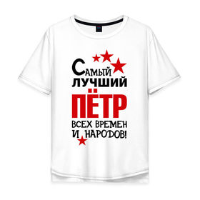 Мужская футболка хлопок Oversize с принтом Самый лучший Петр в городе Новоалтайск, 100% хлопок | свободный крой, круглый ворот, “спинка” длиннее передней части | времен и народов | лучший | петр | петя | самый