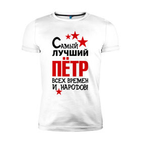 Мужская футболка премиум с принтом Самый лучший Петр в городе Новоалтайск, 92% хлопок, 8% лайкра | приталенный силуэт, круглый вырез ворота, длина до линии бедра, короткий рукав | времен и народов | лучший | петр | петя | самый