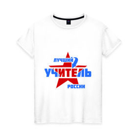 Женская футболка хлопок с принтом Лучший учитель России в городе Новоалтайск, 100% хлопок | прямой крой, круглый вырез горловины, длина до линии бедер, слегка спущенное плечо | звезда | лучший | россия | специалист | стрелка | учитель
