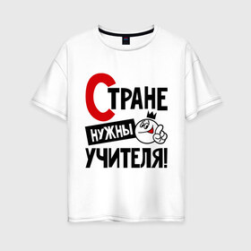 Женская футболка хлопок Oversize с принтом Стране нужны учителя в городе Новоалтайск, 100% хлопок | свободный крой, круглый ворот, спущенный рукав, длина до линии бедер
 | нужны | профессия | специалист | страна | учитель